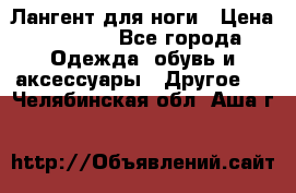 Лангент для ноги › Цена ­ 4 000 - Все города Одежда, обувь и аксессуары » Другое   . Челябинская обл.,Аша г.